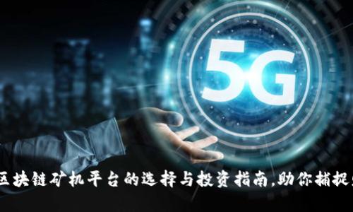 2023年区块链矿机平台的选择与投资指南,助你捕捉财富机遇