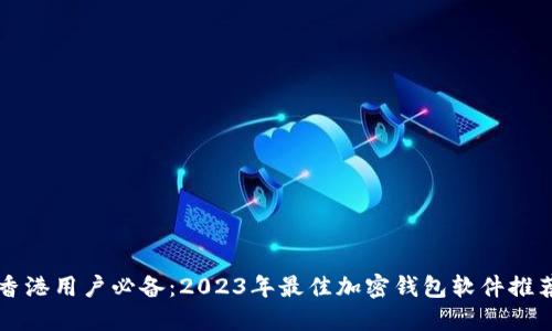 香港用户必备:2023年最佳加密钱包软件推荐