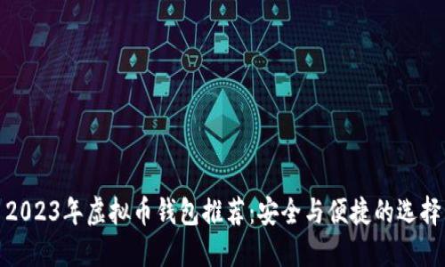 2023年虚拟币钱包推荐:安全与便捷的选择