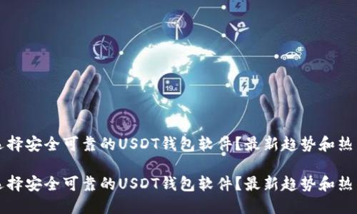 如何选择安全可靠的USDT钱包软件？最新趋势和热门推荐

如何选择安全可靠的USDT钱包软件？最新趋势和热门推荐