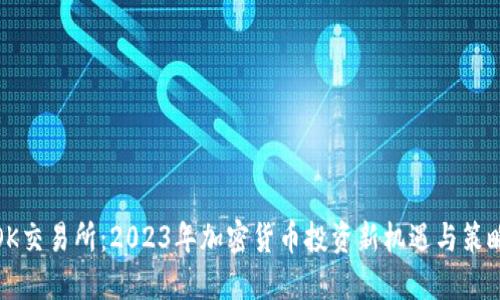 OK交易所:2023年加密货币投资新机遇与策略