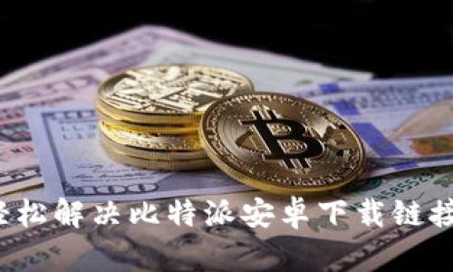 如何轻松解决比特派安卓下载链接问题？