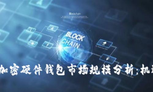 2023年全球加密硬件钱包市场规模分析：机遇与挑战并存