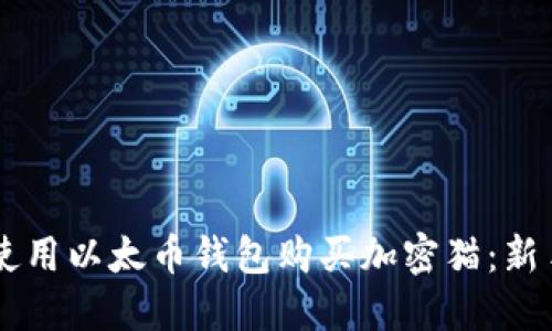 कालित如何使用以太币钱包购买加密猫：新手指南与实用技巧