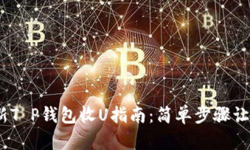 2023年最新T P钱包收U指南：简单步骤让你轻松搞定