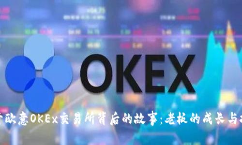 揭开欧意OKEx交易所背后的故事：老板的成长与挑战