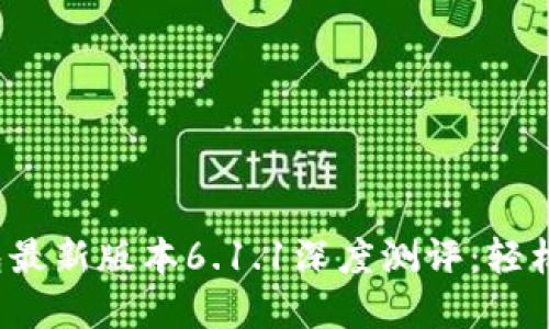 2023年小狐狸钱包最新版本6.1.1深度测评：轻松管理你的数字资产
