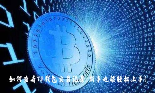 如何查看TP钱包交易记录：新手也能轻松上手！