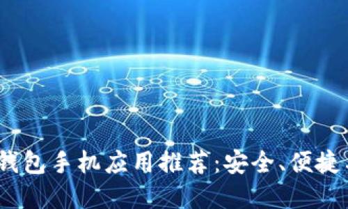 2023年最佳加密货币钱包手机应用推荐：安全、便捷与未来投资的完美结合