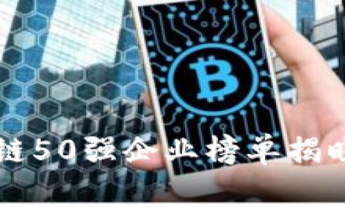 2023年度全球区块链50强企业榜单揭晓，助力数字经济发展