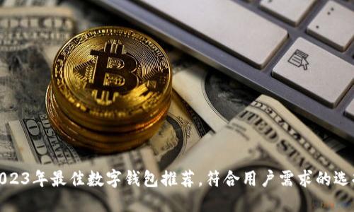 2023年最佳数字钱包推荐，符合用户需求的选择