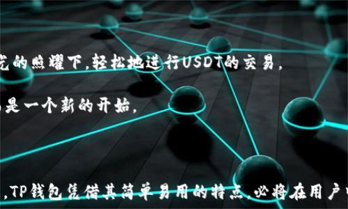  

## T P 钱包如何观察 USDT 充值与交易动态

TP钱包, USDT, 加密货币, 数字资产/guanjianci

### 内容大纲

1. **引言**
   - 说明USDT的重要性及广泛应用
   - 简要介绍TP钱包的特点

2. **TP钱包概述**
   - 功能介绍
   - 用户界面及操作便捷性

3. **如何在TP钱包中添加USDT**
   - 步骤详解：从下载钱包到添加资产
   - 界面截图和操作细节

4. **观察USDT的方式**
   - 实时交易记录的查看
   - 如何查看充值和转账状态
   - 价格走势图的分析

5. **常见问题解答**
   - USDT充值不到账的原因及解决方法
   - USDT交易慢的情况处理

6. **场景描述**
   - 描述一个用户在夏日阳光下使用TP钱包的情景
   - 通过具体细节展示用户的感受与体验

7. **结论**
   - TP钱包的优势及未来展望

### 引言

在数字货币的世界里，USDT（泰达币）作为一种广泛使用的稳定币，其重要性不言而喻。它不仅为交易者提供了一个稳定的价值存储工具，还减小了市场波动带来的风险。与此同时，TP钱包作为一款新兴的数字资产管理工具，其优势在于操作简便、界面友好，使得普通用户也能轻松上手加密货币交易。本文将详细介绍如何在TP钱包中观察USDT充值与交易动态，帮助用户更好地管理他们的数字资产。

### TP钱包概述

TP钱包是一款功能强大且用户友好的数字钱包，支持多种主流加密货币的存储与管理。在设计上，TP钱包注重用户体验，简洁的界面让用户能够快速找到所需的功能。不论是新手还是有经验的交易者，都可以轻松使用这款钱包。

### 如何在TP钱包中添加USDT

让我们来看看如何在TP钱包中添加USDT。这一过程包括几个简单的步骤。首先，用户需要从应用商店下载TP钱包，完成注册后，进入“资产”页面。在这里，用户可以看到 加密货币的分类，选择USDT并点击“添加资产”按钮。

你会看到一个干净整洁的界面，阳光透过窗户洒在桌面上，仿佛在为这些数字资产增添了一分光彩。操作过程中的每一次点击，仿佛都在诉说着对未来的期待。

之后，钱包会提示用户确认添加USDT，确认无误后便可完成添加。这个过程流畅而自然，让人感觉到科技与日常生活的紧密结合。

### 观察USDT的方式

观察USDT的动态是每一个数字资产持有者都必须掌握的技能。TP钱包提供多种途径来帮助用户实时跟踪USDT的交易动态。

#### 实时交易记录的查看

用户可以在TP钱包中找到“交易记录”选项。在这个页面，所有的交易活动都一一列出，包括USDT的充值和转账记录。每一笔交易都有具体的时间戳和交易状态，让用户能够及时掌握资产动态。

当我第一次看到交易记录时，心情如同在炎热的夏日午后，享受着一杯冰凉的柠檬水。那一刻，所有的期待与紧张都在这一行行交易记录中得到了释放。

#### 如何查看充值和转账状态

当你向TP钱包充值USDT时，可以通过“资产”页面查看充值状态。一般情况下，充值会在几分钟内完成，但如果出现延误，用户也能在这里找到原因分析。

如果你正在进行USDT的转账，系统也会同步更新交易状态。只需点击相应的转账记录，用户就能看到当前状态是“待处理”或“已完成”，也能看到每一次转账的费用和消耗的时间。

#### 价格走势图的分析

TP钱包还提供了USDT的价格走势图。用户可以在“市场”栏目中找到详细的历史价格数据。这个图表清晰地展示了USDT的走势趋势，方便用户做出更好的交易决策。随着时间的推移，阳光透过窗帘洒在图表上，仿佛在传递着一种神秘的信息，促使用户深入分析。

### 常见问题解答

在使用TP钱包的过程中，用户难免会遇到一些问题。例如，USDT充值不到账通常是由于网络拥堵或操作不当造成的。用户可以在TP钱包中找到详细的常见问题解答，逐项排查，快速找到问题所在。

另外，转账速度慢的情况也时有发生。在这种情况下，用户可以尝试调整交易费用，以提高转账速度。在一个阳光正好的午后，坐在窗边，手握着手机，解决支付问题的同时，还能享受这稍纵即逝的宁静。

### 场景描述

想象一下，一个阳光明媚的下午，用户坐在窗边的老旧木桌上，手中捧着一杯热腾腾的咖啡。阳光透过窗帘，倾洒在桌面上，逐渐照亮了机身金属的TP钱包。打开钱包后，用户在阳光的照耀下，轻松地进行USDT的交易。

随着每一次轻按屏幕，阳光和咖啡的香气相伴，使得每一个交易变得格外珍贵。此时，用户收到了TP钱包的充值通知，心中不禁感到一丝兴奋，仿佛这不仅仅是一次资产的增加，而是一个新的开始。

### 结论

使用TP钱包观察USDT的动态，不仅帮助用户更好地管理资产，也让整个过程充满了乐趣与期待。每一次的点击，每一个交易，都是对未来的投资与探索。随着加密货币市场的发展，TP钱包凭借其简单易用的特点，必将在用户中赢得更高的信任与市场份额。在这样的趋势下，我们期待TP钱包能够带给我们更多的可能性。