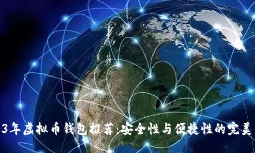 2023年虚拟币钱包推荐：安全性与便捷性的完美结合