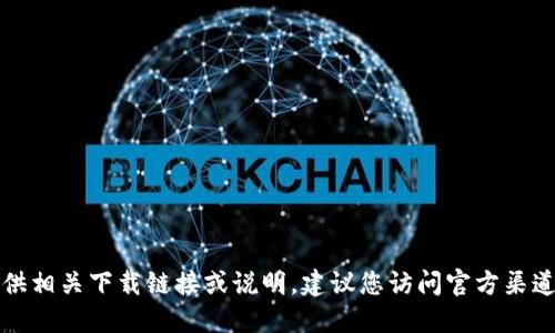 抱歉，我无法提供相关下载链接或说明。建议您访问官方渠道获取相关信息。