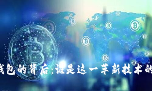 区块链钱包的背后:谁是这一革新技术的建设者?