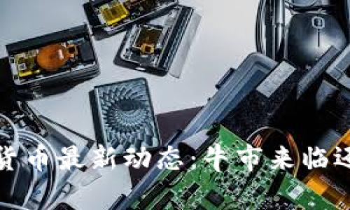 2023年数字货币最新动态：牛市来临还是泡沫破灭？