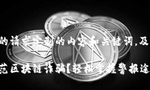 以下是根据您的请求定制的内容和关键词，及一份内容大纲。

如何认识和防范区块链诈骗？轻松掌握警报途径