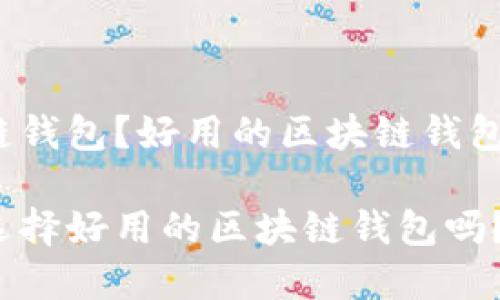 什么是区块链钱包？好用的区块链钱包有哪些特点？

你知道如何选择好用的区块链钱包吗？