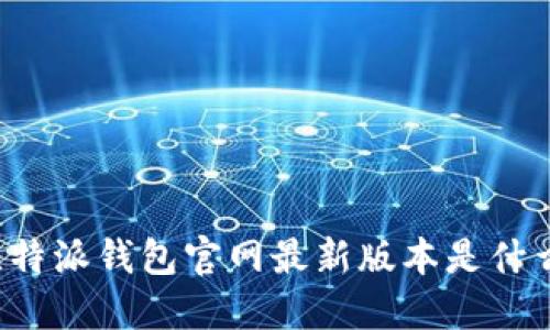 比特派钱包官网最新版本是什么？