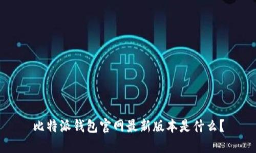 比特派钱包官网最新版本是什么？