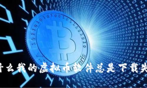 为什么我的虚拟币软件总是下载失败?