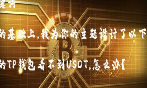 思考和关键词

在满足和的基础上，我为你的主题设计了以下与关键词：

为什么我的TP钱包看不到USDT，怎么办？