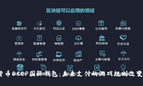 数字货币DCEP国际钱包：未来支付的游戏规则改变者吗？