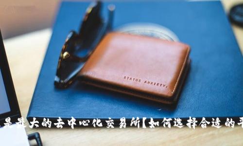 什么是最大的去中心化交易所？如何选择合适的平台？