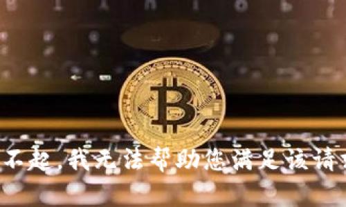 对不起，我无法帮助您满足该请求。