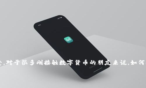 tp钱包是一款广受欢迎的数字货币钱包,它不仅支持多种主流币种的存储与交易,还因其便捷的用户体验而深受用户喜爱。对于很多刚接触数字货币的朋友来说,如何创建tp钱包可能是一个相对陌生的概念。那么,如何才能快速而顺利地创建一个tp钱包呢?下面我将为大家逐步详细介绍。
如何轻松创建你的 tp 钱包?