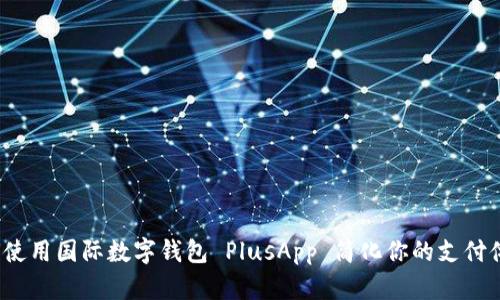 如何使用国际数字钱包 PlusApp 简化你的支付体验？