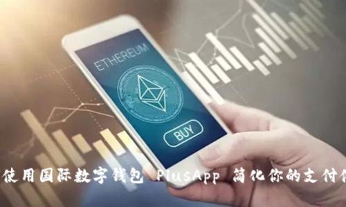 如何使用国际数字钱包 PlusApp 简化你的支付体验？