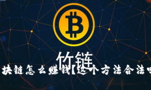 区块链怎么赚钱?这个方法合法吗?