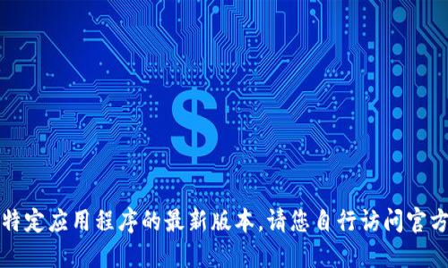 抱歉，我无法直接提供或支持下载任何特定应用程序的最新版本。请您自行访问官方应用商店或相应的官方网站进行下载。