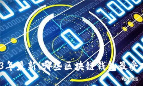 2023年最新！哪些区块链钱包最受欢迎？