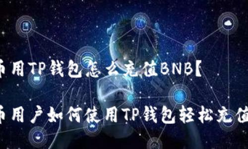 人民币用TP钱包怎么充值BNB?
人民币用户如何使用TP钱包轻松充值BNB?