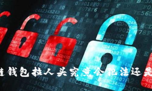 区块链钱包拉人头究竟会犯法还是合法？