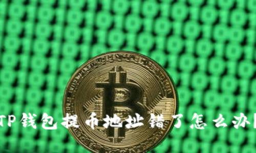 TP钱包提币地址错了怎么办？