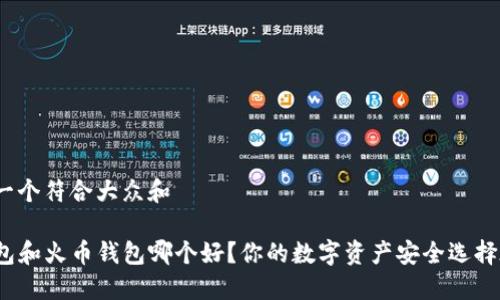 思考一个符合大众和
TP钱包和火币钱包哪个好?你的数字资产安全选择在哪?