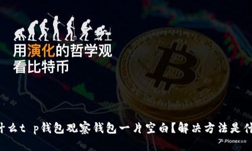 为什么t p钱包观察钱包一片空白？解决方法是什么？