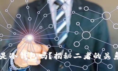 区块链是冷钱包吗?揭秘二者的关系与区别