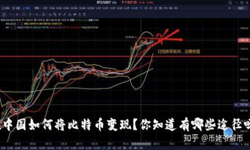 在中国如何将比特币变现?你知道有哪些途径吗?