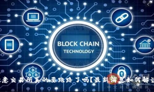 欧意交易所真的要跑路了吗?最新消息如何解读?
