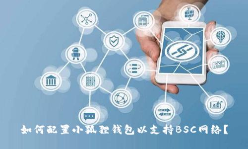 如何配置小狐狸钱包以支持BSC网络?
