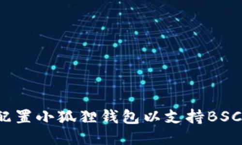如何配置小狐狸钱包以支持BSC网络?