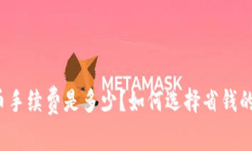 TP钱包提币手续费是多少？如何选择省钱的提币方式？