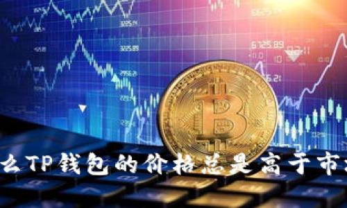 为什么TP钱包的价格总是高于市场价？
