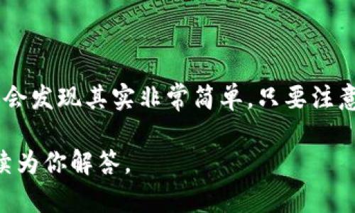 t p钱包怎么转到火币交易所，这是一个许多数字货币投资人都会遇到的问题。随着区块链技术的迅速发展，越来越多的人开始投资和交易数字货币。而在这个过程中，如何从一个钱包将资金顺利转移到交易所就显得尤为重要。让我们一起深入探讨一下这个过程。

t p钱包和火币交易所之间的转账其实并没有想象中的复杂，以下是详细的操作步骤以及需要遵循的一些注意事项。

一、了解钱包和交易所的基本概念

首先，我们得知道t p钱包是什么。它是一个数字货币钱包，用户可以将自己的数字资产存储在里面，并进行管理和转账。而火币交易所则是一个大型的数字货币交易平台，用户可以在这里进行买卖交易，投资各种数字资产。

二、将资金从 t p钱包转到火币交易所的步骤

现在，下面是如何将资金从t p钱包转移到火币交易所的具体步骤：

1. **登录到你的火币账户**：
在转账之前，你首先需要登录到你的火币交易所账户。如果你尚未注册，请先完成注册并通过实名认证。

2. **找到存款地址**：
在火币交易所的页面上，找到“钱包”或“资产”选项，然后点击“充值”或“存款”。选择你要转移的数字货币（例如比特币、以太坊等），系统会生成一个存款地址。这个地址很重要！你以后将需要用到它。

3. **打开 t p钱包**：
在你的设备上打开t p钱包，确保你能够正常访问。输入你的密码或进行指纹验证来解锁钱包。

4. **发起转账**：
在钱包的界面上，找到“发送”或“转账”选项。输入你刚刚从火币交易所获得的存款地址。在输入时，要非常小心，确保地址的准确性，因为数字货币的转账是不可逆的！

5. **确认转账金额**：
接下来，输入你想要转账的金额。同时注意t p钱包可能会有一些转账费用，这需要提前了解。

6. **确认并发送**：
确认所有信息无误后，点击“发送”或“确认”。系统会提示你再次确认。完成后，转账请求将被发送。

7. **查看转账状态**：
在确认后，你可以在t p钱包中查看转账状态，同时也可以在火币交易所的存款页面查看到账情况。通常，转账需要几分钟到几小时不等，具体取决于网络的拥堵情况和你转账的币种。

三、常见问题与注意事项

在转账过程中，你可能会遇到一些问题，这里列出一些常见的疑问和注意事项：

1. 钱包地址错误会怎样？
如果输入了错误的钱包地址，你的资产可能会永远丢失，因为区块链上的交易一旦完成无法撤回。因此，务必确认地址的正确性。

2. 转账需要多久？
通常情况下，转账会在几分钟到几小时内完成，但具体时间与网络的繁忙程度、所转移的币种以及区块链的处理速度都有关系。

3. 有转账费用吗？
是的，转账通常会有一定的费用，这个费用也是由网络拥堵情况决定的。建议在转账前查看费用说明。

4. 如何解决转账失败的问题？
如果转账失败，首先检查你的网络连接和钱包是否正常。如果问题仍无法解决，可以联系钱包客服或者火币交易所的客服进行查询。

四、小技巧

在使用t p钱包和转账到火币交易所时，下面的小技巧可能会对你有帮助：

1. **使用二维码**：二维码能大大减少输入错误的几率，所以尽量使用二维码扫描功能完成地址的输入。

2. **多做备份**：在你的钱包中备份好私钥和助记词，以防丢失钱包访问权限。

3. **小额测试**：如果你是第一次进行转账，可以先尝试转账小额资金，以确保流程顺畅。

五、总结

通过上述步骤，相信你可以顺利地将资金从t p钱包转移到火币交易所。这个过程看似复杂，但按照步骤逐一进行，你会发现其实非常简单。只要注意保管好你的钱包信息，确保信息的准确性，转账就会变得轻松而安全。

希望这篇指南能帮助你更加顺利地进行数字货币交易，提升你的投资体验！如有更多问题，欢迎随时咨询，我们会持续为你解答。