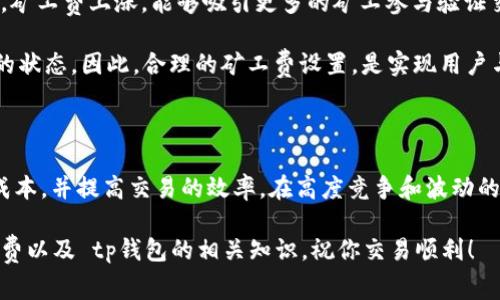 tp钱包里面的矿工费是什么？这可能是许多使用数字货币交易的朋友们都会有的疑问。在进入数字货币和区块链的世界时，了解矿工费这一概念是非常重要的。矿工费不仅影响你的交易速度，还会对你的交易成本产生直接的影响。那么，什么是矿工费，它是如何工作的，我们又该如何合理控制这部分费用呢？让我们一起来深入探讨一下。

矿工费的定义

矿工费，简单来说，就是你在进行区块链交易时，支付给矿工的费用。矿工的作用是验证和处理交易，他们通过解题和处理复杂的数学计算来维护整个网络的安全性和稳定性。这一系列操作需要消耗大量的计算资源，因此矿工会收取手续费作为补偿。

在有些情况下，尤其是网络繁忙时，矿工费的金额可能会有所不同。这就像在高峰时段打车一样，如果需求大，费用自然会水涨船高。在数字货币的世界里，这意味着你的交易可能会被排队，等待处理。

矿工费的计算方式

如何计算矿工费？

通常，矿工费是根据交易的数据大小（以字节为单位）来计算的。例如，如果你的交易数据比较大，那么你需要支付的矿工费也会相应增高。不同于固定费用，矿工费是浮动的，受市场需求影响。一些由矿工自由设置的加速交易的选项，可能会让你以更高的费用获得更快的交易确认速度。

在许多数字钱包和交易所中，你都可以看到矿工费的估算工具。一些工具会推荐你支付多少矿工费，以确保在合理的时间内完成交易。了解这些工具的使用，将帮助你在进行交易时进行更好的决策。

tp钱包里的矿工费

tp钱包中的矿工费设置

在使用 tp钱包 进行数字货币交易时，我们常常会看到与矿工费相关的选项。tp钱包内置的收费系统旨在用户的交易体验，你可以根据自己的需求选择不同的费用等级。比如，急于完成交易的时候，就可以选择较高的费用，以确保交易顺利。而如果不急，可以适当降低费用，这样能够节省一些开支。

需要注意的是，不同类型的交易，其矿工费标准也会有所不同。比如，进行 ERC-20 代币交易时，矿工费通常会比单纯的 ETH 转账更高，因为涉及到的合约和数据量更多。相比之下，转账 BTC 的费用结构又有其独特的算法，这都是在使用 tp钱包时需要留意的点。

控制矿工费的方法

如何控制矿工费，节省成本？

在进行数字货币交易时，控制矿工费是一项重要的技巧。用户可以通过以下几种方式来减轻矿工费的负担：

ul
  li选择合适的交易时间：尽量在网络不繁忙的时段交易，比如夜间或者周末，这时候的矿工费往往会比较低。/li
  li智能选择费用: 在tp钱包里，系统会给出不同的矿工费选项。在需要紧急转账时选择高费用，而不急需时可以选择低费用。/li
  li合并小额交易: 如果你有多个小额的数字货币待转账，考虑将它们合并成一笔交易进行转账，这样可以有效节约矿工费。/li
/ul

矿工费的经济学意义

矿工费的经济学解析

从经济学的角度来看，矿工费不仅是用户与矿工之间的交易成本，更是网络安全与效率的保障。矿工费的设定影响着矿工的积极性。当网络繁忙时，矿工费上涨，能够吸引更多的矿工参与验证交易，从而加快整个网络的处理速度。

反之，如果矿工费过低，可能会导致处理交易的矿工数量减少，造成交易确认的延迟。这个时候，网络的整体效率就会受到影响，采用类似“等待中”的状态。因此，合理的矿工费设置，是实现用户与矿工之间共赢的关键。

总结

总的来说，矿工费是数字货币交易中不可避免的一环。了解矿工费的运作机制、如何在 tp钱包中合理设置矿工费，将帮助用户在进行交易时节约成本，并提高交易的效率。在高度竞争和波动的大环境中，掌握这些技巧和知识，能够让我们更加从容地应对数字货币市场的变化。

无论你是新手还是老手，关注矿工费的变化、合理安排交易时间，都能让你在数字货币的海洋里游刃有余。希望这篇文章能帮助你更好地理解矿工费以及 tp钱包的相关知识，祝你交易顺利！
