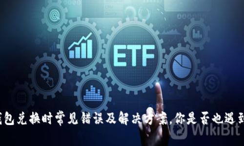TP钱包兑换时常见错误及解决方案，你是否也遇到过？